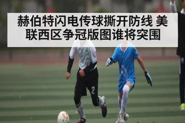 赫伯特闪电传球撕开防线 美联西区争冠版图谁将突围