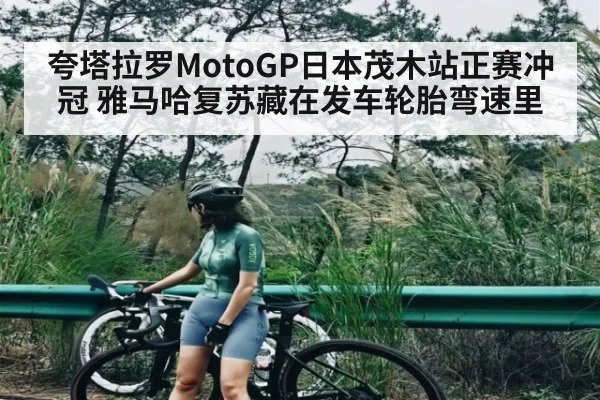 夸塔拉罗MotoGP日本茂木站正赛冲冠 雅马哈复苏藏在发车轮胎弯速里